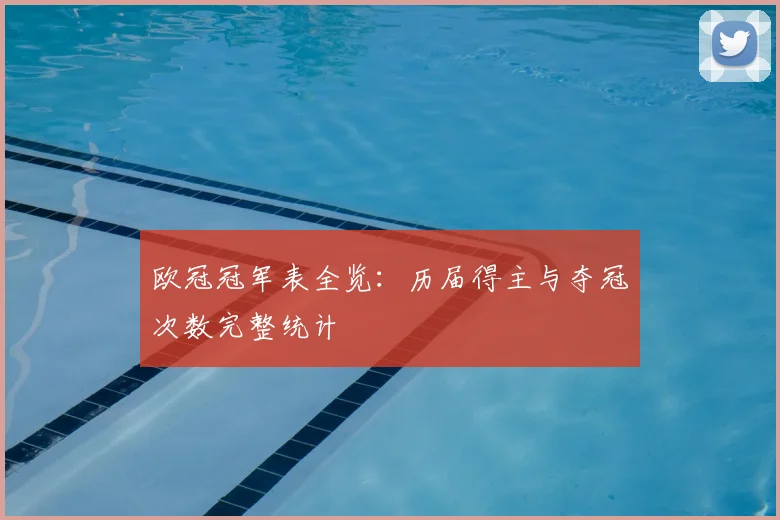 欧冠冠军表全览：历届得主与夺冠次数完整统计