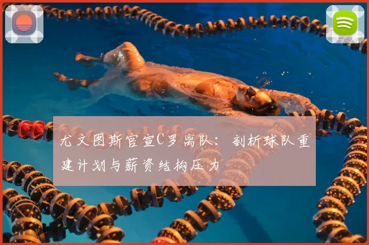 尤文图斯官宣C罗离队：剖析球队重建计划与薪资结构压力