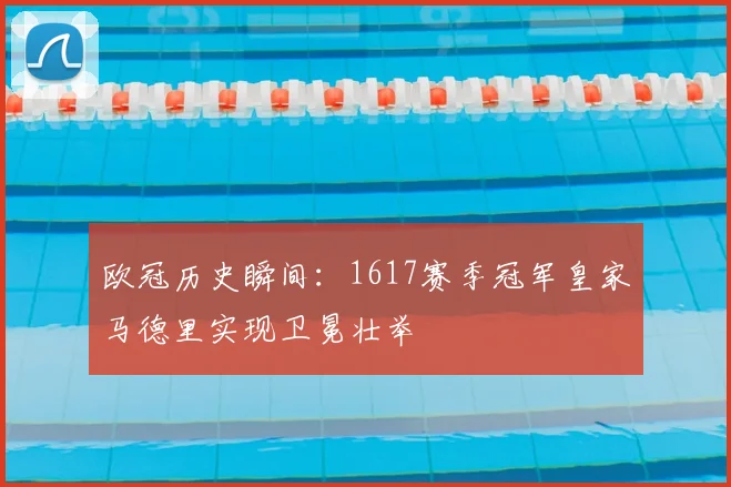 欧冠历史瞬间:1617赛季冠军皇家马德里实现卫冕壮举