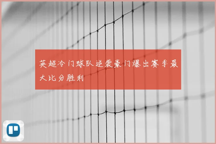 英超冷门球队逆袭豪门爆出赛季最大比分胜利