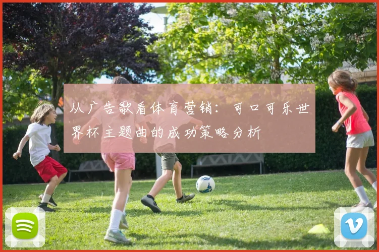 从广告歌看体育营销：可口可乐世界杯主题曲的成功策略分析