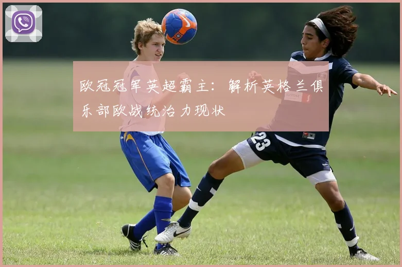 欧冠冠军英超霸主:解析英格兰俱乐部欧战统治力现状