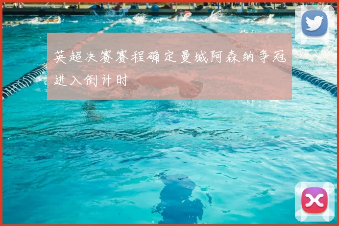 英超决赛赛程确定曼城阿森纳争冠进入倒计时